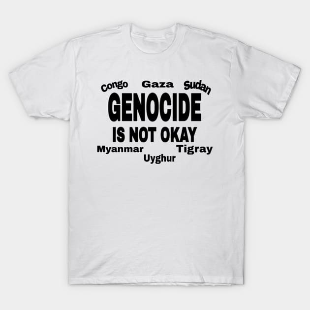 Genocide Is Not Okay - Black - Congo - Gaza - Sudan - Myanmar - Uyghur - Tigray T-Shirt by SubversiveWare